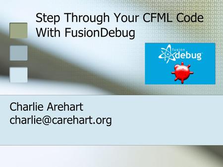 Step Through Your CFML Code With FusionDebug Charlie Arehart