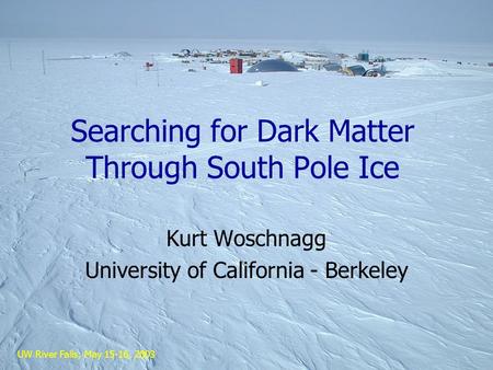 UW River Falls, May 15-16, 2003 Searching for Dark Matter Through South Pole Ice Kurt Woschnagg University of California - Berkeley.