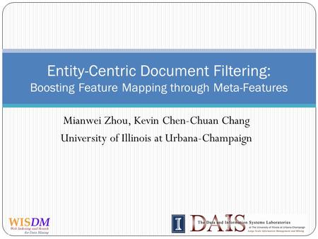 Mianwei Zhou, Kevin Chen-Chuan Chang University of Illinois at Urbana-Champaign Entity-Centric Document Filtering: Boosting Feature Mapping through Meta-Features.