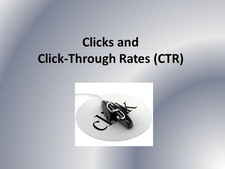 Clicks and Click-Through Rates (CTR). What is a Click? A form of interaction with an ad that causes a redirect to another web page If you click this banner.