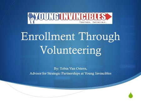 Enrollment Through Volunteering By: Tobin Van Ostern, Advisor for Strategic Partnerships at Young Invincibles.