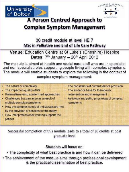 A Person Centred Approach to Complex Symptom Management 30 credit module at level HE 7 MSc in Palliative and End of Life Care Pathway Venue: Education.