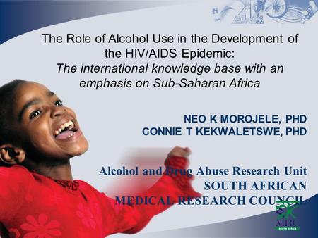 NEO K MOROJELE, PHD CONNIE T KEKWALETSWE, PHD Alcohol and Drug Abuse Research Unit SOUTH AFRICAN MEDICAL RESEARCH COUNCIL The Role of Alcohol Use in the.