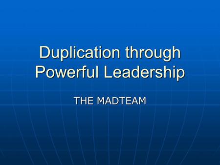Duplication through Powerful Leadership THE MADTEAM.
