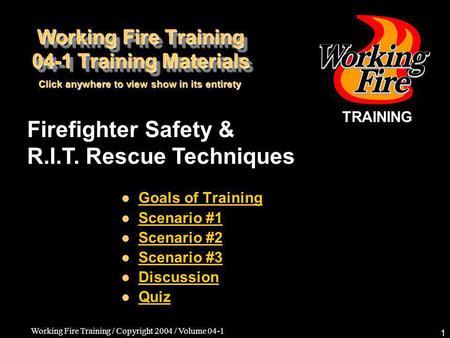 Working Fire Training / Copyright 2004 / Volume 04-1 1 Firefighter Safety & R.I.T. Rescue Techniques Goals of Training Scenario #1 Scenario #2 Scenario.