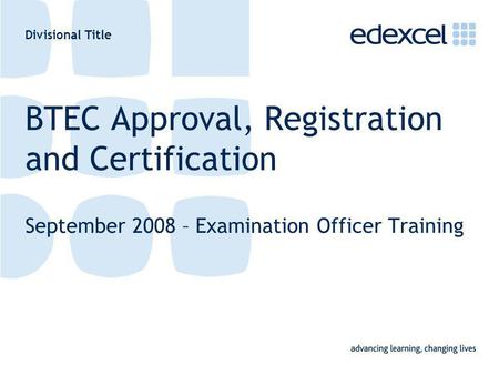 Divisional Title BTEC Approval, Registration and Certification September 2008 – Examination Officer Training.