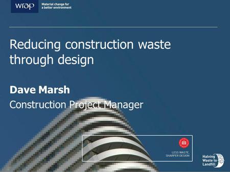 Reducing construction waste through design Dave Marsh Construction Project Manager.