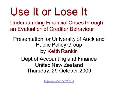 Use It or Lose It Understanding Financial Crises through an Evaluation of Creditor Behaviour Presentation for University of Auckland Public Policy Group.