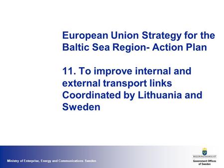 Ministry of Enterprise, Energy and Communications Sweden European Union Strategy for the Baltic Sea Region- Action Plan 11. To improve internal and external.