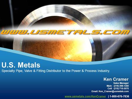 Specialty Pipe, Valve & Fitting Distributor to the Power & Process Industry. U.S. Metals www.usmetals.com/KenCramerwww.usmetals.com/KenCramer | 1-800-676-7836.