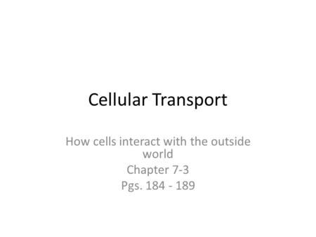 Cellular Transport How cells interact with the outside world Chapter 7-3 Pgs. 184 - 189.