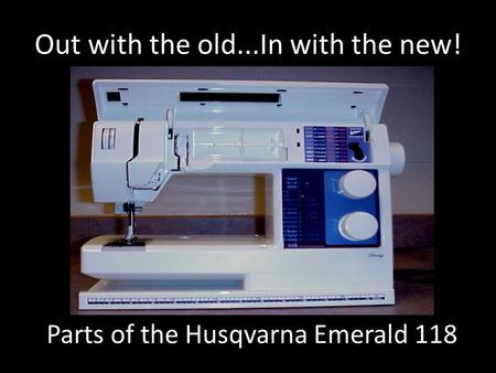 Out with the old...In with the new! Parts of the Husqvarna Emerald 118.