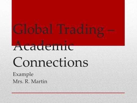 Global Trading – Academic Connections Example Mrs. R. Martin.
