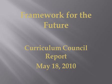Framework for the Future Curriculum Council Report May 18, 2010.