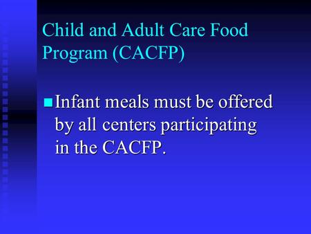 Child and Adult Care Food Program (CACFP) Infant meals must be offered by all centers participating in the CACFP. Infant meals must be offered by all centers.