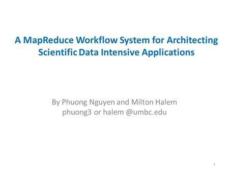 A MapReduce Workflow System for Architecting Scientific Data Intensive Applications By Phuong Nguyen and Milton Halem phuong3 or 1.