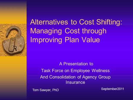 Alternatives to Cost Shifting: Managing Cost through Improving Plan Value A Presentation to Task Force on Employee Wellness And Consolidation of Agency.