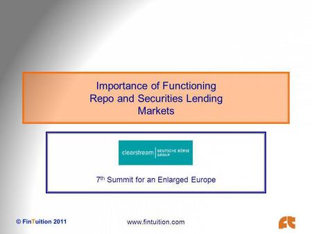 Www.fintuition.com Importance of Functioning Repo and Securities Lending Markets 7 th Summit for an Enlarged Europe.