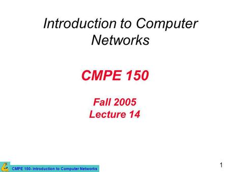 CMPE 150- Introduction to Computer Networks 1 CMPE 150 Fall 2005 Lecture 14 Introduction to Computer Networks.