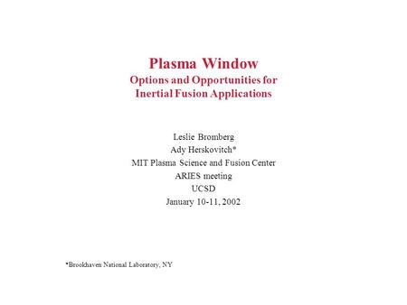 Plasma Window Options and Opportunities for Inertial Fusion Applications Leslie Bromberg Ady Herskovitch* MIT Plasma Science and Fusion Center ARIES meeting.