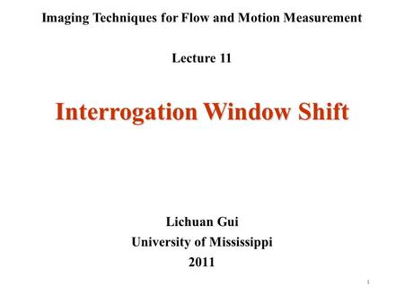 1 Imaging Techniques for Flow and Motion Measurement Lecture 11 Lichuan Gui University of Mississippi 2011 Interrogation Window Shift.