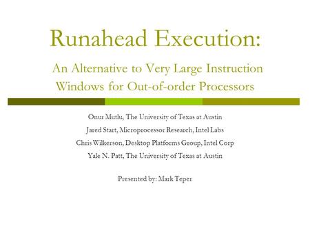 Runahead Execution: An Alternative to Very Large Instruction Windows for Out-of-order Processors Onur Mutlu, The University of Texas at Austin Jared Start,