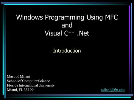Masoud Milani School of Computer Science Florida International University Miami, FL Windows Programming Using MFC and.