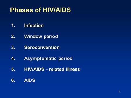 Phases of HIV/AIDS 1. Infection 2. Window period 3. Seroconversion 4. Asymptomatic period 5. HIV/AIDS - related illness 6. AIDS.