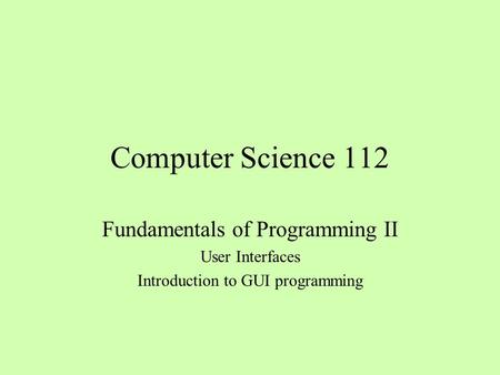 Computer Science 112 Fundamentals of Programming II User Interfaces
