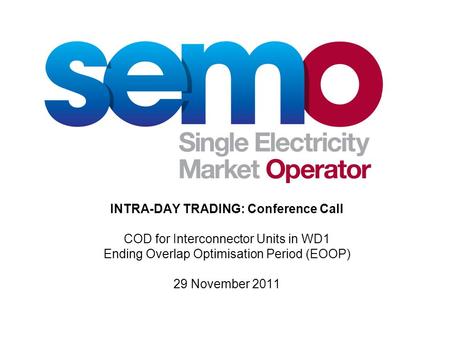 INTRA-DAY TRADING: Conference Call COD for Interconnector Units in WD1 Ending Overlap Optimisation Period (EOOP) 29 November 2011.