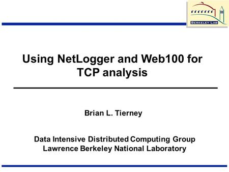 Using NetLogger and Web100 for TCP analysis Data Intensive Distributed Computing Group Lawrence Berkeley National Laboratory Brian L. Tierney.
