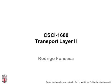 CSCI-1680 Transport Layer II Based partly on lecture notes by David Mazières, Phil Levis, John Jannotti Rodrigo Fonseca.