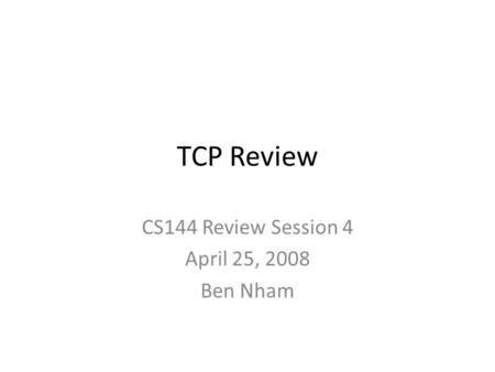 CS144 Review Session 4 April 25, 2008 Ben Nham