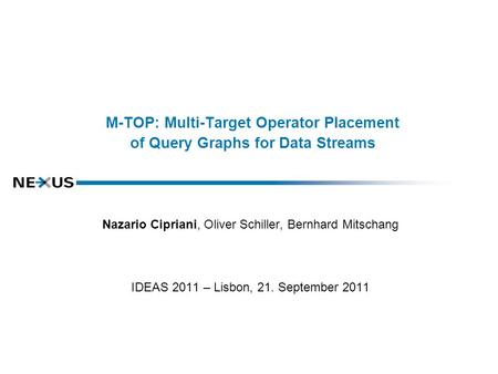 M-TOP: Multi-Target Operator Placement of Query Graphs for Data Streams Nazario Cipriani, Oliver Schiller, Bernhard Mitschang IDEAS 2011 – Lisbon, 21.