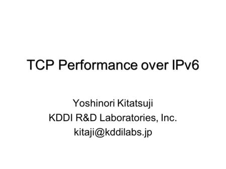 TCP Performance over IPv6 Yoshinori Kitatsuji KDDI R&D Laboratories, Inc.