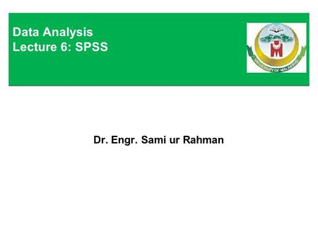Dr. Engr. Sami ur Rahman Data Analysis Lecture 6: SPSS.