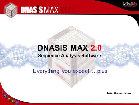Enter Presentation Everything you expect …plus DNASIS MAX 2.0 Sequence Analysis Software.