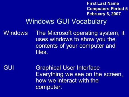 Windows GUI Vocabulary WindowsThe Microsoft operating system, it uses windows to show you the contents of your computer and files. GUIGraphical User Interface.