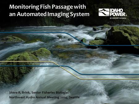 Monitoring Fish Passage with an Automated Imaging System Steve R. Brink, Senior Fisheries Biologist Northwest Hydro Annual Meeting 2014, Seattle.