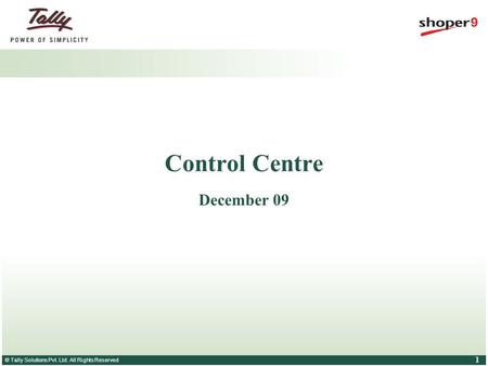 © Tally Solutions Pvt. Ltd. All Rights Reserved 1 Control Centre December 09.