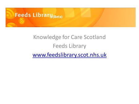 Knowledge for Care Scotland Feeds Library www.feedslibrary.scot.nhs.uk.