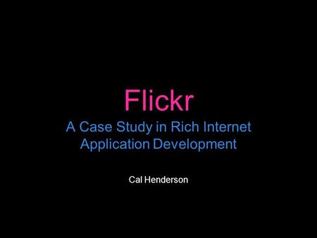 Flickr A Case Study in Rich Internet Application Development Cal Henderson.