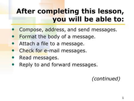 1 After completing this lesson, you will be able to: Compose, address, and send messages. Format the body of a message. Attach a file to a message. Check.