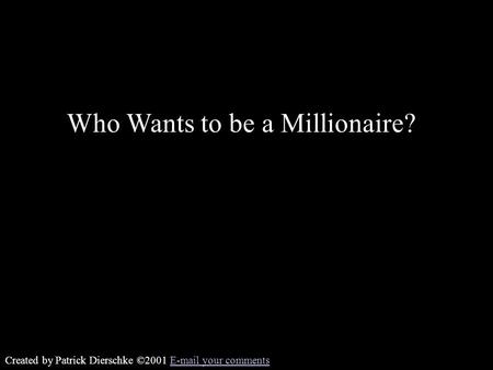 Created by Patrick Dierschke ©2001 E-mail your commentsE-mail your comments Who Wants to be a Millionaire?