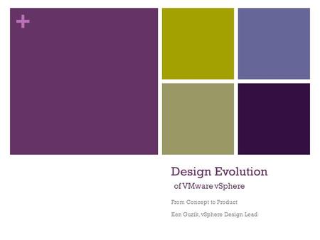 + Design Evolution of VMware vSphere From Concept to Product Ken Guzik, vSphere Design Lead.