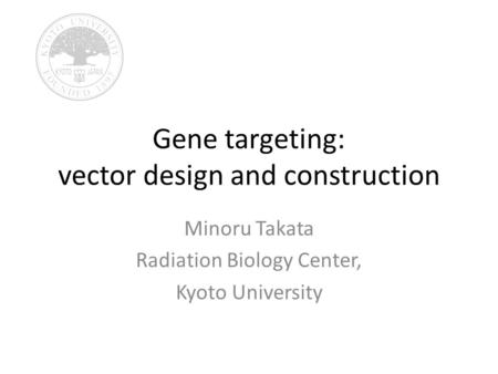 Gene targeting: vector design and construction Minoru Takata Radiation Biology Center, Kyoto University.