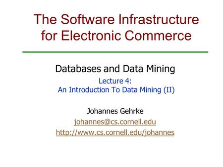 The Software Infrastructure for Electronic Commerce Databases and Data Mining Lecture 4: An Introduction To Data Mining (II) Johannes Gehrke