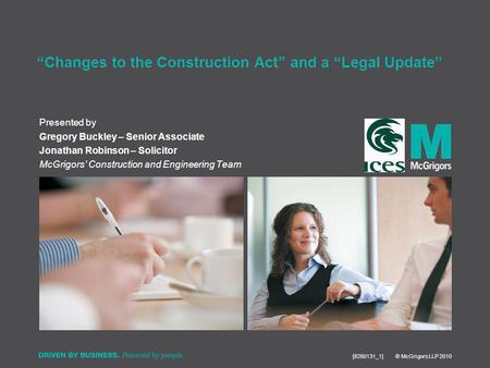 Presented by [8260131_1] © McGrigors LLP 2010 Changes to the Construction Act and a Legal Update Gregory Buckley – Senior Associate Jonathan Robinson –