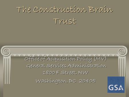 The Construction Brain Trust Office of Acquisition Policy (MV) General Services Administration 1800 F Street, NW Washington, DC 20405.