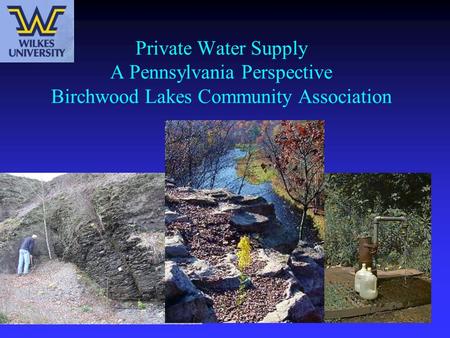 Private Water Supply A Pennsylvania Perspective Birchwood Lakes Community Association This slide is a good opportunity to describe the work that the speaker’s.